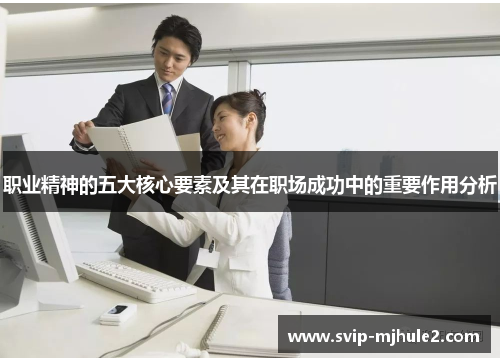 职业精神的五大核心要素及其在职场成功中的重要作用分析 职业精神的五大核心要素及其在职场成功中的重要作用分析