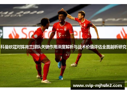 科曼欧冠对阵荷兰球队关键作用深度解析与战术价值评估全面剖析研究 科曼欧冠对阵荷兰球队关键作用深度解析与战术价值评估全面剖析研究