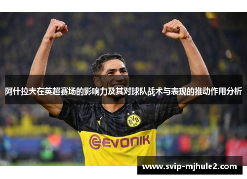 阿什拉夫在英超赛场的影响力及其对球队战术与表现的推动作用分析 阿什拉夫在英超赛场的影响力及其对球队战术与表现的推动作用分析