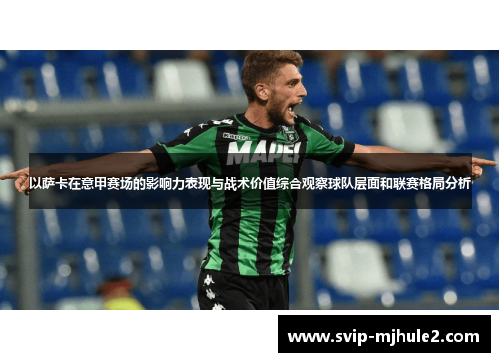 以萨卡在意甲赛场的影响力表现与战术价值综合观察球队层面和联赛格局分析 以萨卡在意甲赛场的影响力表现与战术价值综合观察球队层面和联赛格局分析
