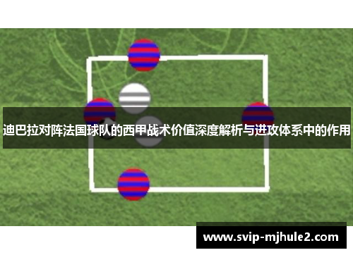 迪巴拉对阵法国球队的西甲战术价值深度解析与进攻体系中的作用
