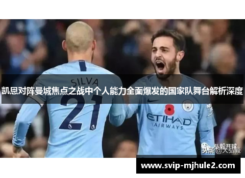 凯恩对阵曼城焦点之战中个人能力全面爆发的国家队舞台解析深度 凯恩对阵曼城焦点之战中个人能力全面爆发的国家队舞台解析深度