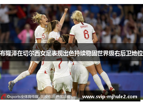 布隆泽在切尔西女足表现出色持续稳固世界级右后卫地位 布隆泽在切尔西女足表现出色持续稳固世界级右后卫地位