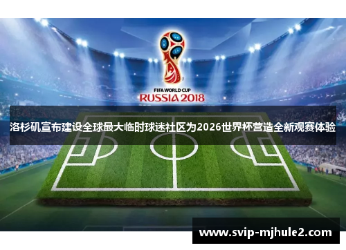 洛杉矶宣布建设全球最大临时球迷社区为2026世界杯营造全新观赛体验 洛杉矶宣布建设全球最大临时球迷社区为2026世界杯营造全新观赛体验