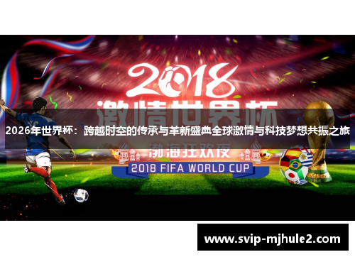 2026年世界杯:跨越时空的传承与革新盛典全球激情与科技梦想共振之旅 2026年世界杯:跨越时空的传承与革新盛典全球激情与科技梦想共振之旅