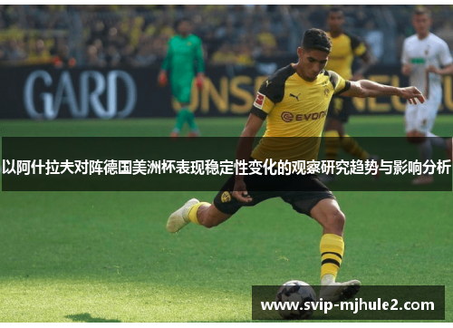以阿什拉夫对阵德国美洲杯表现稳定性变化的观察研究趋势与影响分析 以阿什拉夫对阵德国美洲杯表现稳定性变化的观察研究趋势与影响分析
