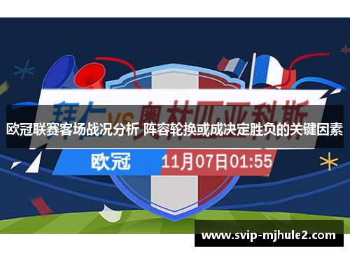 欧冠联赛客场战况分析 阵容轮换或成决定胜负的关键因素 欧冠联赛客场战况分析 阵容轮换或成决定胜负的关键因素